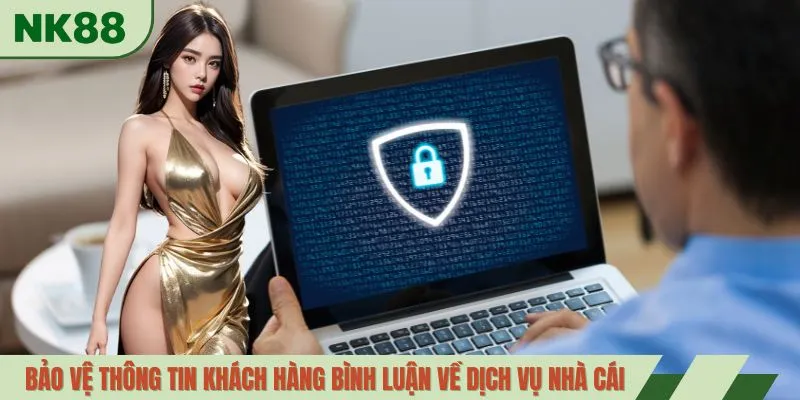 Bảo vệ thông tin khách hàng bình luận về dịch vụ nhà cái