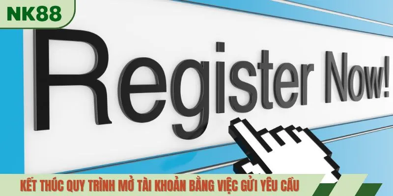 Kết thúc quy trình mở tài khoản bằng việc gửi yêu cầu