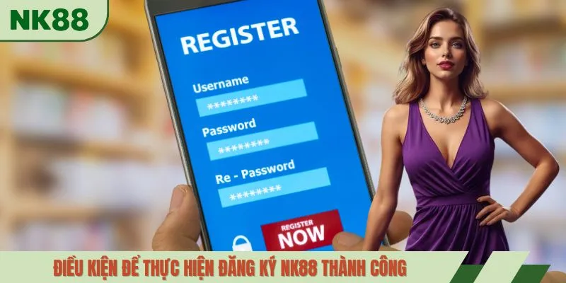 Điều kiện để thực hiện đăng ký NK88 thành công