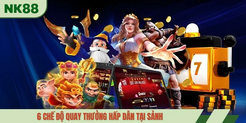 6 chế độ quay thưởng hấp dẫn tại sảnh