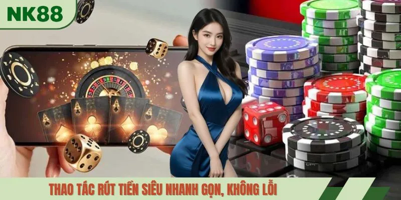 Thao tác rút tiền siêu nhanh gọn, không lỗi