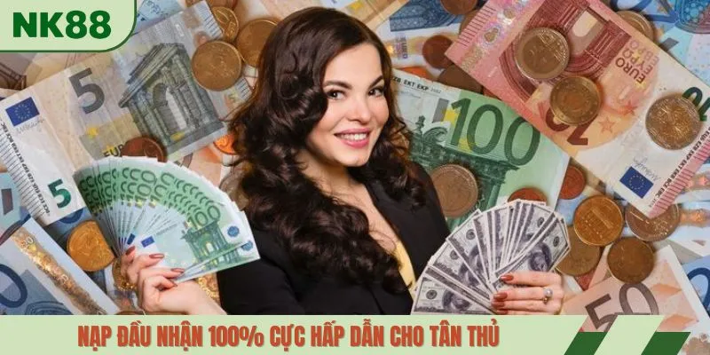 Nạp đầu nhận 100% cực hấp dẫn cho tân thủ